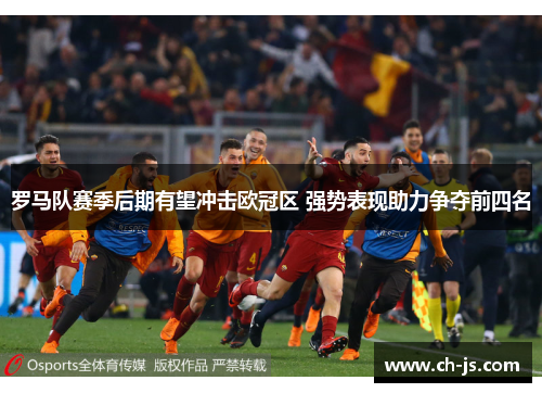 罗马队赛季后期有望冲击欧冠区 强势表现助力争夺前四名