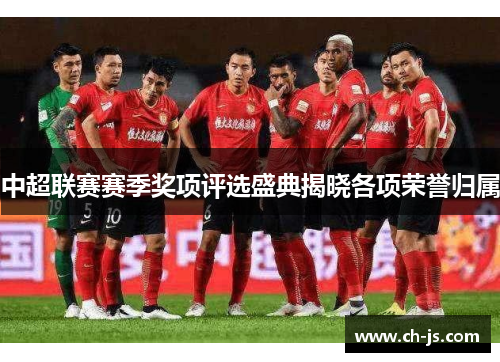 中超联赛赛季奖项评选盛典揭晓各项荣誉归属
