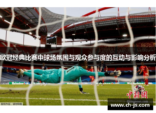 欧冠经典比赛中球场氛围与观众参与度的互动与影响分析