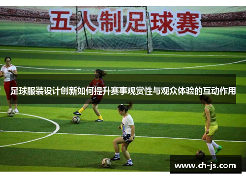 足球服装设计创新如何提升赛事观赏性与观众体验的互动作用