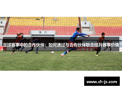 足球赛事中的合作伙伴：如何通过与合作伙伴联合提升赛事价值